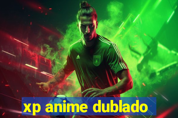 xp anime dublado